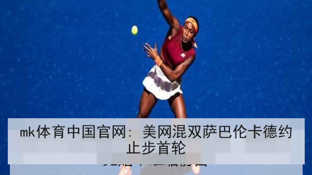 mk体育中国官网: 美网混双萨巴伦卡德约止步首轮 mk体育中国官网: 美网混双萨巴伦卡德约止步首轮