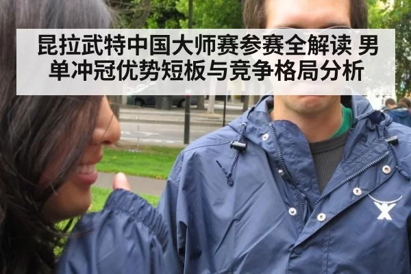 昆拉武特中国大师赛参赛全解读 男单冲冠优势短板与竞争格局分析